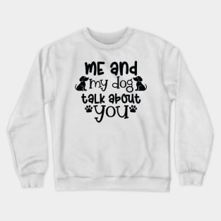 Me and my dog talk about you. A dog lovers gift. Crewneck Sweatshirt